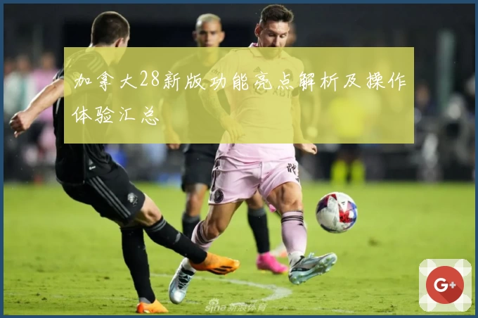 加拿大28新版功能亮点解析及操作体验汇总