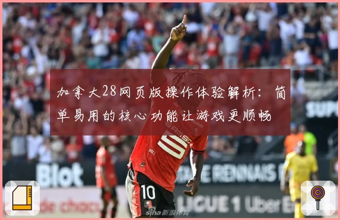 加拿大28网页版操作体验解析：简单易用的核心功能让游戏更顺畅