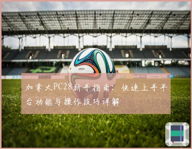 加拿大PC28新手指南：快速上手平台功能与操作技巧详解