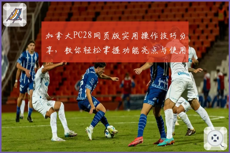 加拿大PC28网页版实用操作技巧分享，教你轻松掌握功能亮点与使用场景