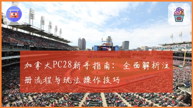 加拿大PC28新手指南:全面解析注册流程与玩法操作技巧