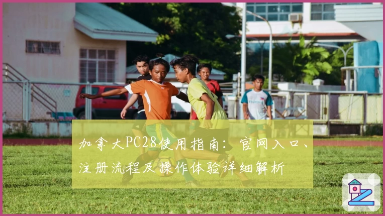 加拿大PC28使用指南:官网入口、注册流程及操作体验详细解析