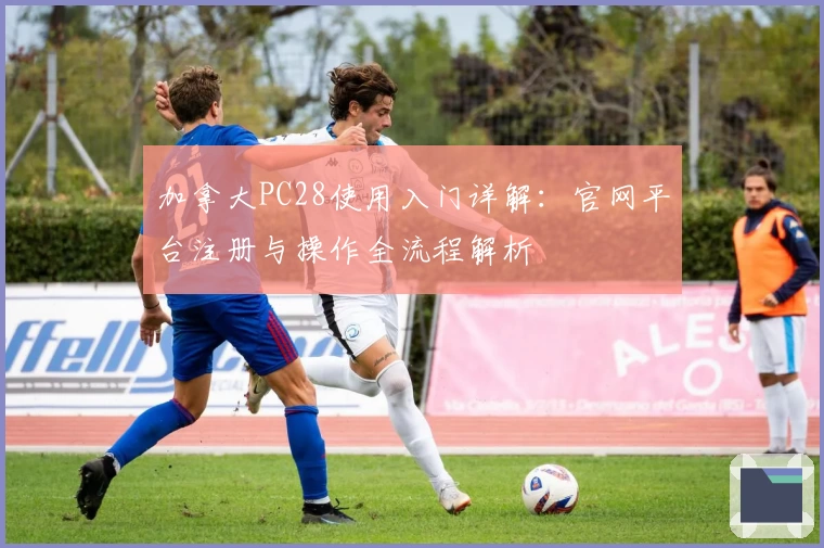 加拿大PC28使用入门详解：官网平台注册与操作全流程解析