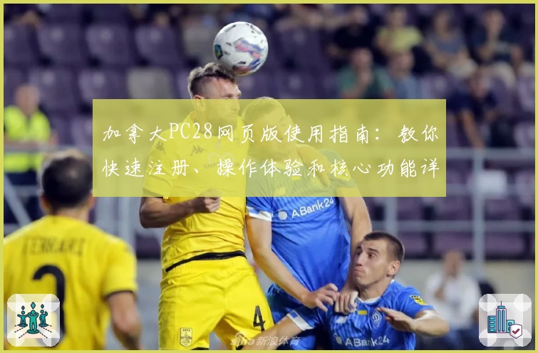 加拿大PC28网页版使用指南：教你快速注册、操作体验和核心功能详细解析