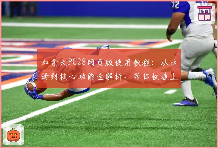 加拿大PC28网页版使用教程:从注册到核心功能全解析,带你快速上手