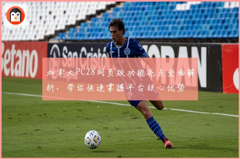 加拿大PC28网页版功能亮点全面解析，带你快速掌握平台核心优势