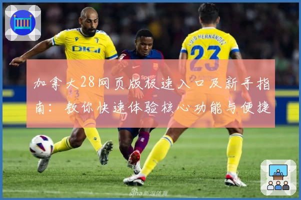 加拿大28网页版极速入口及新手指南：教你快速体验核心功能与便捷操作技巧