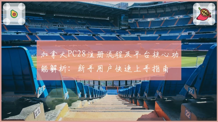 加拿大PC28注册流程及平台核心功能解析：新手用户快速上手指南