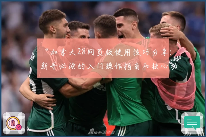 “加拿大28网页版使用技巧分享：新手必读的入门操作指南和核心功能解析”