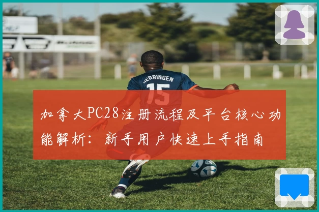 加拿大PC28注册流程及平台核心功能解析：新手用户快速上手指南