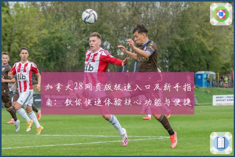 加拿大28网页版极速入口及新手指南:教你快速体验核心功能与便捷操作技巧